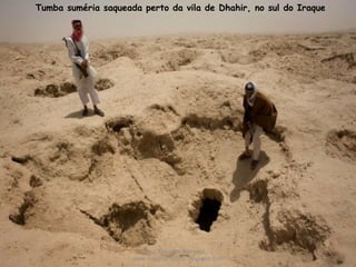 Tumba suméria saqueada perto da vila de Dhahir, no sul do Iraque 
Prof. Douglas Barraqui
www.dougnahistoria.blogspot.com
 