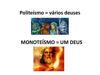 MONOTEÍSMO = UM DEUS
Politeísmo = vários deuses
 