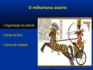 O militarismo assírioO militarismo assírio
▪▪ Organização do exércitoOrganização do exército
▪▪ Armas de ferroArmas de ferro
▪▪ Carros de combateCarros de combate
 