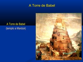 A Torre de BabelA Torre de Babel
A Torre de BabelA Torre de Babel
(templo a Marduk)(templo a Marduk)
 
