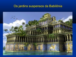 Os jardins suspensos da BabilôniaOs jardins suspensos da Babilônia
 