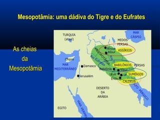Mesopotâmia: uma dádiva do Tigre e do EufratesMesopotâmia: uma dádiva do Tigre e do Eufrates
As cheias As cheias 
da da 
MesopotâmiaMesopotâmia
 