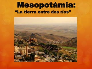 Mesopotámia:
“La tierra entre dos ríos”
 