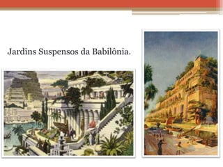 Jardins Suspensos da Babilônia.
 