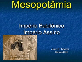 MesopotâmiaMesopotâmia
Império BabilônicoImpério Babilônico
Império AssírioImpério Assírio
Jesse R. TabachiJesse R. Tabachi
08/maio/200908/maio/2009
 