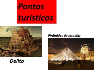 Pontos 
turísticos 
Pirâmides de latoefgr 
Delito 
 