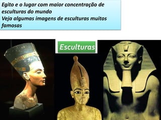 Egito e o lugar com maior concentração de 
esculturas do mundo 
Veja algumas imagens de esculturas muitos 
famosas 
Esculturas 
 