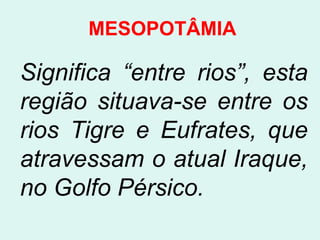 MESOPOTÂMIA

Significa “entre rios”, esta
região situava-se entre os
rios Tigre e Eufrates, que
atravessam o atual Iraque,
no Golfo Pérsico.
 