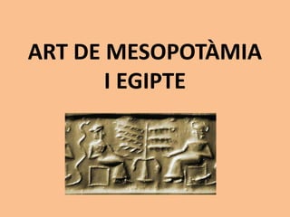 ART DE MESOPOTÀMIA 
I EGIPTE 
 