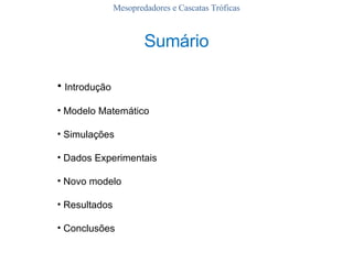Introdução Modelo Matemático  Simulações Dados Experimentais Novo modelo Resultados Conclusões Sumário Mesopredadores e Cascatas Tróficas 