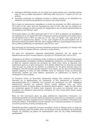 •   πρόγραμμα επιδότησης εργασίας για την ένταξη στην αγορά εργασίας νέων πτυχιούχων ηλικίας
    μέχρι 35 ετών με αριθμό ωφελουμένων 5.000 άτομα κάθε έτος από το 3ο τρίμηνο του 2011 και
    μετά και
•   πρόγραμμα μετατροπής του επιδόματος ανεργίας σε επίδομα εργασίας με την αξιοποίηση του
    επιδόματος για διευκόλυνση πρόσβασης του ανέργου στην αγορά εργασίας.

Με τη λήψη των προτεινόμενων παρεμβάσεων τα έσοδα της κατηγορίας των ΟΚΑ αυξάνονται το
2015 κατά 2,5 δισ. ευρώ, ποσό που διαμορφώνεται κατά 2,9 δισ. ευρώ από την ενίσχυση των
ασφαλιστικών εισφορών και από τη μείωση των επιχορηγήσεων από τον κρατικό προϋπολογισμό και
των αποδόσεων κατά 400 εκατ. ευρώ.

Οι συνολικές δαπάνες των ΟΚΑ μειώνονται κατά 4,7 δισ. το 2015 ως απόρροια των παρεμβάσεων
που σχεδιάζονται για την περίοδο 2011-2015. Ειδικότερα η μείωση της δαπάνης για συντάξεις (κύριες
και επικουρικές) είναι το 2015 της τάξης των 1,8 δισ. ευρώ, ενώ σχεδόν 1 δισ. ευρώ είναι και η
μείωση από τις φαρμακευτικές δαπάνες, 1,2 δισ. ευρώ εκτιμάται ότι θα εξοικονομηθούν από τις
προνοιακές παροχές και περίπου 200 εκατ. από τις παροχές ασθένειας. Εξοικονόμηση αναμένεται και
από τις δαπάνες μισθοδοσίας του προσωπικού, κατά 350 εκατ. ευρώ.

Στην κατηγορία των οργανισμών κοινωνικής προστασίας αναμένεται περιορισμός των παροχών κατά
430 εκατ. το 2015 και περίπου 200 εκατ. ευρώ από τις λοιπές δαπάνες.

Στο χώρο των νοσοκομείων σημαντική εξοικονόμηση αναμένεται από την πλευρά των
φαρμακευτικών και άλλων συναφών δαπανών, της τάξης των 550 περίπου εκατ. ευρώ το 2015.

Αναφορικά με την εικόνα του συστήματος υγείας, η εξέλιξη των μεγεθών στο βασικό σενάριο (χωρίς
την πραγματοποίηση οποιασδήποτε πρόσθετης παρέμβασης) καταδεικνύει ένα σύστημα μη βιώσιμο
με βάση την τρέχουσα οργάνωση και λειτουργία του, καθώς οδηγεί απλώς σε παραγωγή νέων
μεγαλύτερων χρόνο με το χρόνο ελλειμμάτων. Έτσι κρίθηκε καθοριστική και επείγουσα μια ισχυρή
τομή στο χώρο της υγείας που θα μπορέσει να αναστρέψει την επί χρόνια αρνητική εικόνα του
συστήματος, τόσο από πλευράς παροχής υπηρεσιών στους πολίτες, όσο και από την κατασπατάληση
δημόσιου χρήματος σε αυτόν τον τόσο ευαίσθητο τομέα. Το Υπουργείο Υγείας και Κοινωνικής
Αλληλεγγύης σχεδίασε μια σειρά δράσεων, προκειμένου να εξορθολογίσει τις δαπάνες των
νοσοκομείων σε όλα τα επίπεδα.

Το Υπουργείο Υγείας και Κοινωνικής Αλληλεγγύης στοχεύει στην εισαγωγή ενός μοντέλου
διάγνωσης για τη χρηματοδότηση των νοσοκομείων το 2012 προκειμένου να ενισχυθεί η
αποτελεσματικότητα και η διαφάνεια στη λειτουργία των νοσοκομείων του ΕΣΥ. Παράλληλα
καθιερώνονται ποιοτικοί και ποσοτικοί δείκτες (μερική υιοθέτηση εντός του 2011),
επανακοστολογούνται οι ιατρικές πράξεις και τηρούνται ιατρικοί φάκελοι – αρχείο για κάθε ασθενή
(σε ηλεκτρονικά αρχεία). Οι δράσεις αυτές στοχεύουν στη μείωση του συνολικού όγκου των
προμηθειών στα νοσοκομεία δημιουργώντας ταυτόχρονα ένα υγιές ανταγωνιστικό πλαίσιο μεταξύ
των νοσοκομείων.

Βάσει του νέου υγειονομικού χάρτη της χώρας προβλέπονται συγχωνεύσεις νοσοκομείων, ενώ
παράλληλα προωθείται και η δεύτερη φάση της ηλεκτρονικής οργάνωσης των νοσοκομείων, με στόχο
να επιτευχθούν οικονομίες κλίμακας για όλο το σύστημα υγείας και να μειωθούν οι λειτουργικές και
διοικητικές δαπάνες. Η πρωτοβουλία αυτή θα οδηγήσει και σε καλύτερη αξιοποίηση του δυναμικού
των κλινών μειώνοντας το κόστος λειτουργίας τους.

Παράλληλα προωθείται μηχανισμός κεντρικών προμηθειών για όλο το σύστημα υγείας, με στόχο την
επίτευξη καλύτερης τιμής ανά μονάδα, μέσω της καλύτερης δυνατής αξιοποίησης της αγοραστικής
δύναμης, της ενίσχυσης της χρήσης του παρατηρητηρίου τιμών και της ενιαίας κωδικοποίησης
προδιαγραφών.



                                              124
 