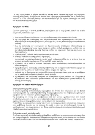 Για τους λόγους αυτούς, η ψήφιση του ΜΠΔΣ από τη Βουλή λαμβάνει τη μορφή μιας κορυφαίας
πολιτικής παρέμβασης, δεδομένου ότι δίνεται στην κυβέρνηση εξουσιοδότηση για τις οικονομικές,
πολιτικές αλλά και κοινωνικές επιλογές που θα υλοποιηθούν για την περίοδο, δηλαδή για τον τρόπο
που θα διατεθεί το δημόσιο χρήμα.


Περιεχόμενο του ΜΠΔΣ

Σύμφωνα με το νόμο 3871/2010, το ΜΠΔΣ, περιλαμβάνει, για το έτος προϋπολογισμού και τα τρία
επόμενα έτη, κατά κύριο λόγο:

• τους μεσοπρόθεσμους στόχους για τη γενική κυβέρνηση και τους επιμέρους φορείς της,
• την περιγραφή και αξιολόγηση των μακροοικονομικών και δημοσιονομικών εξελίξεων και
    προβλέψεων για τα δύο προηγούμενα έτη, το τρέχον έτος, το έτος προϋπολογισμού και τα επόμενα
    τρία έτη,
•   όλες τις παραδοχές των οικονομικών και δημοσιονομικών προβλέψεων (ελαστικότητες και
    ποσοστά συμμόρφωσης για τις κύριες πηγές των εσόδων, αριθμό εργαζόμενων, μισθολογικές και
    συνταξιοδοτικές εξελίξεις, παροχές, δαπάνες αγαθών και υπηρεσιών, δαπάνες επενδύσεων και
    δαπάνες τόκων),
•   τις κύριες πηγές κινδύνου για τις δημοσιονομικές προβλέψεις,
•   το στόχο για το έλλειμμα της γενικής κυβέρνησης,
•   τα συνολικά ανώτατα όρια δαπανών για τη γενική κυβέρνηση καθώς και τα ανώτατα όρια του
    κρατικού προϋπολογισμού και των ΟΤΑ, και ΟΚΑ για την περίοδο,
•   τις δαπάνες και τα έσοδα σε κεντρική κυβέρνηση, τοπική αυτοδιοίκηση, κοινωνική ασφάλιση για
    τα αντίστοιχα έτη,
•   τις προβλεπόμενες δαπάνες της κεντρικής κυβέρνησης ανά υπουργείο για τον προϋπολογισμό του
    επόμενου έτους, καθώς και τις συνολικές δαπάνες τους για την περίοδο,
•   τα έσοδα και τις δαπάνες της κεντρικής κυβέρνησης ανά οικονομική κατηγορία και τις προβλέψεις
    για τα φορολογικά έσοδα και τις δαπάνες για την περίοδο,
•   τις εκτιμήσεις ανά οικονομική κατηγορία των ακαθάριστων εξόδων, εσόδων, και ελλείμματος ή
    πλεονάσματος του κοινωνικού προϋπολογισμού και των ενοποιημένων προϋπολογισμών της
    τοπικής αυτοδιοίκησης.

Περιεχόμενο των ετήσιων προϋπολογισμών

Ετήσιος κρατικός προϋπολογισμός
Ο ετήσιος κρατικός προϋπολογισμός περιλαμβάνει το σύνολο των εκτιμήσεων για τα βασικά
οικονομικά μεγέθη της κεντρικής κυβέρνησης, συμπεριλαμβανομένου του ανεξόφλητου χρέους, των
εγγυήσεων και των δανειακών πράξεων της γενικής κυβέρνησης.
Τις εκτιμήσεις του ύψους των μεταβιβάσεων από τον κρατικό προϋπολογισμό στην τοπική
αυτοδιοίκηση, τους οργανισμούς κοινωνικής ασφάλισης και τα νοσοκομεία (και σε άλλο φορέα κατά
περίπτωση) για το έτος προϋπολογισμού και τα επόμενα έτη της περιόδου.
Το περιθώριο προγραμματισμού για την κάλυψη του κόστους μελλοντικών πολιτικών και σφαλμάτων
στις προβλέψεις δαπανών για τα επόμενα έτη μετά το έτος του προϋπολογισμού, ύψους όχι
μικρότερου του 1 και όχι μεγαλύτερου του 2 τοις εκατό των δαπανών του κρατικού προϋπολογισμού
ενός δεδομένου οικονομικού έτους.

Ετήσιος κοινωνικός προϋπολογισμός
Ο ετήσιος κοινωνικός προϋπολογισμός περιλαμβάνει προβλέψεις για το αντίστοιχο οικονομικό έτος
των εσόδων, δαπανών, πλεονασμάτων/ελλειμμάτων και ισολογισμών του ενοποιημένου συστήματος
κοινωνικής ασφάλισης και εκάστου των μειζόνων ασφαλιστικών ταμείων και ομάδων νοσοκομείων.


                                               27
 