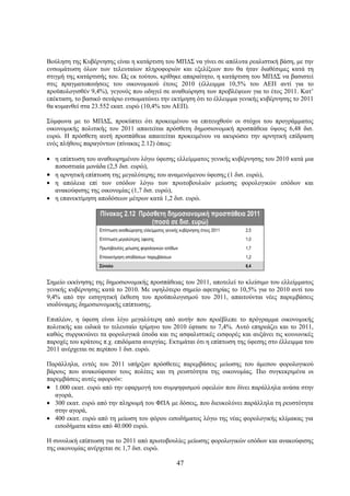 Βούληση της Κυβέρνησης είναι η κατάρτιση του ΜΠΔΣ να γίνει σε απόλυτα ρεαλιστική βάση, με την
ενσωμάτωση όλων των τελευταίων πληροφοριών και εξελίξεων που θα ήταν διαθέσιμες κατά τη
στιγμή της κατάρτισής του. Ως εκ τούτου, κρίθηκε απαραίτητο, η κατάρτιση του ΜΠΔΣ να βασιστεί
στις πραγματοποιήσεις του οικονομικού έτους 2010 (έλλειμμα 10,5% του ΑΕΠ αντί για το
προϋπολογισθέν 9,4%), γεγονός που οδηγεί σε αναθεώρηση των προβλέψεων για το έτος 2011. Κατ’
επέκταση, το βασικό σενάριο ενσωματώνει την εκτίμηση ότι το έλλειμμα γενικής κυβέρνησης το 2011
θα κυμανθεί στα 23.552 εκατ. ευρώ (10,4% του ΑΕΠ).

Σύμφωνα με το ΜΠΔΣ, προκύπτει ότι προκειμένου να επιτευχθούν οι στόχοι του προγράμματος
οικονομικής πολιτικής του 2011 απαιτείται πρόσθετη δημοσιονομική προσπάθεια ύψους 6,48 δισ.
ευρώ. Η πρόσθετη αυτή προσπάθεια απαιτείται προκειμένου να ακυρώσει την αρνητική επίδραση
ενός πλήθους παραγόντων (πίνακας 2.12) όπως:

• η επίπτωση του αναθεωρημένου λόγω ύφεσης ελλείμματος γενικής κυβέρνησης του 2010 κατά μια
  ποσοστιαία μονάδα (2,5 δισ. ευρώ),
• η αρνητική επίπτωση της μεγαλύτερης του αναμενόμενου ύφεσης (1 δισ. ευρώ),
• η απώλεια επί των εσόδων λόγω των πρωτοβουλιών μείωσης φορολογικών εσόδων και
  ανακούφισης της οικονομίας (1,7 δισ. ευρώ),
• η επανεκτίμηση αποδόσεων μέτρων κατά 1,2 δισ. ευρώ.

                   Πίνακας 2.12 Πρόσθετη δημοσιονομική προσπάθεια 2011
                                    (ποσά σε δισ. ευρώ)
                   Επίπτωση αναθεώρησης ελλείμματος γενικής κυβέρνησης έτους 2011   2,5
                   Επίπτωση μεγαλύτερης ύφεσης                                      1,0
                   Πρωτοβουλίες μείωσης φορολογικών εσόδων                          1,7
                   Επανεκτίμηση αποδόσεων παρεμβάσεων                               1,2
                   Σύνολο                                                           6,4


Σημείο εκκίνησης της δημοσιονομικής προσπάθειας του 2011, αποτελεί το κλείσιμο του ελλείμματος
γενικής κυβέρνησης κατά το 2010. Με υψηλότερο σημείο αφετηρίας το 10,5% για το 2010 αντί του
9,4% από την εισηγητική έκθεση του προϋπολογισμού του 2011, απαιτούνται νέες παρεμβάσεις
ισοδύναμης δημοσιονομικής επίπτωσης.

Επιπλέον, η ύφεση είναι λίγο μεγαλύτερη από αυτήν που προέβλεπε το πρόγραμμα οικονομικής
πολιτικής και ειδικά το τελευταίο τρίμηνο του 2010 έφτασε το 7,4%. Αυτό επηρεάζει και το 2011,
καθώς συρρικνώνει τα φορολογικά έσοδα και τις ασφαλιστικές εισφορές και αυξάνει τις κοινωνικές
παροχές του κράτους π.χ. επιδόματα ανεργίας. Εκτιμάται ότι η επίπτωση της ύφεσης στο έλλειμμα του
2011 ανέρχεται σε περίπου 1 δισ. ευρώ.

Παράλληλα, εντός του 2011 υπήρξαν πρόσθετες παρεμβάσεις μείωσης του άμεσου φορολογικού
βάρους που ανακούφισαν τους πολίτες και τη ρευστότητα της οικονομίας. Πιο συγκεκριμένα οι
παρεμβάσεις αυτές αφορούν:
• 1.000 εκατ. ευρώ από την εφαρμογή του συμψηφισμού οφειλών που δίνει παράλληλα ανάσα στην
   αγορά,
• 300 εκατ. ευρώ από την πληρωμή του ΦΠΑ με δόσεις, που διευκολύνει παράλληλα τη ρευστότητα
   στην αγορά,
• 400 εκατ. ευρώ από τη μείωση του φόρου εισοδήματος λόγω της νέας φορολογικής κλίμακας για
   εισοδήματα κάτω από 40.000 ευρώ.

Η συνολική επίπτωση για το 2011 από πρωτοβουλίες μείωσης φορολογικών εσόδων και ανακούφισης
της οικονομίας ανέρχεται σε 1,7 δισ. ευρώ.

                                                          47
 