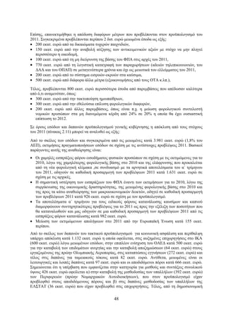 Επίσης, επανεκτιμήθηκε η απόδοση διαφόρων μέτρων που προβλέπονται στον προϋπολογισμό του
2011. Συγκεκριμένα προβλέπονται περίπου 2 δισ. ευρώ μειωμένα έσοδα ως εξής:
• 200 εκατ. ευρώ από τα δικαιώματα τυχερών παιχνιδιών,
• 150 εκατ. ευρώ από την αναβολή αύξησης των αντικειμενικών αξιών με στόχο να μην πληγεί
   περισσότερο η οικοδομή,
• 100 εκατ. ευρώ από τη μη διεύρυνση της βάσης του ΦΠΑ στις αρχές του 2011,
• 770 εκατ. ευρώ από τη λογιστική καταγραφή των παραχωρήσεων (αδειών τηλεπικοινωνιών, του
   ΔΑΑ και του ΟΠΑΠ) σε μεταγενέστερα χρόνια και όχι ως μειωτικά του ελλείμματος του 2011,
• 200 εκατ. ευρώ από το σύστημα εισροών-εκροών στα καύσιμα,
• 500 εκατ. ευρώ από διάφορα άλλα μέτρα (εξοικονομήσεις από τους ΟΤΑ κ.λπ.),

Τέλος, προβλέπονται 800 εκατ. ευρώ περισσότερα έσοδα από παρεμβάσεις που απέδωσαν καλύτερα
από ό,τι αναμενόταν, όπως:
• 300 εκατ. ευρώ από την τακτοποίηση ημιυπαίθριων,
• 300 εκατ. ευρώ από την εθελούσια επίλυση φορολογικών διαφορών,
• 200 εκατ. ευρώ από άλλες παρεμβάσεις, όπως είναι π.χ. η μείωση φορολογικού συντελεστή
   νομικών προσώπων στα μη διανεμόμενα κέρδη από 24% σε 20% η οποία θα έχει ουσιαστική
   επίπτωση το 2012.
Σε όρους εσόδων και δαπανών προϋπολογισμού γενικής κυβέρνησης η απόκλιση από τους στόχους
του 2011 (πίνακας 2.11) μπορεί να αναλυθεί ως εξής:

Από το σκέλος των εσόδων και συγκεκριμένα από τις μειωμένες κατά 3.981 εκατ. ευρώ (1,8% του
ΑΕΠ), εκτιμήσεις πραγματοποιήσεων εσόδων σε σχέση με τις αντίστοιχες προβλέψεις 2011. Βασικοί
παράγοντες αυτής της αναθεώρησης είναι:
• Οι χαμηλές εισπράξεις φόρου εισοδήματος φυσικών προσώπων σε σχέση με τις εκτιμώμενες για το
  2010, λόγω της χαμηλότερης φορολογικής βάσης στο 2010 και της ελάφρυνσης που προκαλείται
  από τη νέα φορολογική κλίμακα ,σε συνδυασμό με τα αρνητικά αποτελέσματα του α΄ τρίμηνου
  του 2011, οδηγούν σε καθοδική προσαρμογή των προβλέψεων 2011 κατά 1.631 εκατ. ευρώ σε
  σχέση με τις αρχικές.
• Η σημαντική υστέρηση των εισπράξεων του ΦΠΑ έναντι των εκτιμήσεων για το 2010, λόγω της
  συρρίκνωσης της οικονομικής δραστηριότητας, της μειωμένης φορολογικής βάσης στο 2010 και
  της προς τα κάτω αναθεώρησης των μακροοικονομικών δεικτών, οδηγεί σε καθοδική προσαρμογή
  των προβλέψεων 2011 κατά 926 εκατ. ευρώ σε σχέση με τον προϋπολογισμό.
• Τα αποτελέσματα α΄ τριμήνου για τους ειδικούς φόρους κατανάλωσης καυσίμων και καπνού
  διαμορφώνουν συντηρητικότερες προβλέψεις για το 2011 ως προς την εξέλιξη των ποσοτήτων που
  θα καταναλωθούν και μας οδηγούν σε μια καθοδική προσαρμογή των προβλέψεων 2011 από τις
  εισπράξεις φόρων κατανάλωσης κατά 982 εκατ. ευρώ.
• Μείωση των εκτιμώμενων απολήψεων στο 2011 από την Ευρωπαϊκή Ένωση κατά 155 εκατ.
  περίπου.
Από το σκέλος των δαπανών του τακτικού προϋπολογισμού για κοινωνική ασφάλιση και περίθαλψη
υπάρχει απόκλιση κατά 1.132 εκατ. ευρώ η οποία οφείλεται, στις αυξημένες επιχορηγήσεις στο ΙΚΑ
(600 εκατ. ευρώ) λόγω μειωμένων εσόδων, στην επιπλέον ενίσχυση του ΟΑΕΔ κατά 500 εκατ. ευρώ
για την καταβολή των επιδομάτων ανεργίας και την καταβολή αποζημιώσεων (64 εκατ. ευρώ) στους
εργαζομένους της πρώην Ολυμπιακής Αεροπορίας, στις καταπτώσεις εγγυήσεων (272 εκατ. ευρώ) και
τέλος στις δαπάνες για ταμειακούς τόκους κατά 82 εκατ. ευρώ. Αντίθετα, μειωμένες είναι οι
λειτουργικές και λοιπές δαπάνες κατά 97 εκατ. ευρώ και οι αποδιδόμενοι πόροι κατά 666 εκατ. ευρώ.
Σημειώνεται ότι η υπέρβαση που εμφανίζεται στην κατηγορία για μισθούς και συντάξεις συνολικού
ύψους 426 εκατ. ευρώ οφείλεται α) στην καταβολή της μισθοδοσίας των υπαλλήλων (392 εκατ. ευρώ)
των Περιφερειών (πρώην Νομαρχιακών Αυτοδιοικήσεων), που στον προϋπολογισμό είχαν
προβλεφθεί στους αποδιδόμενους πόρους και β) στις δαπάνες μισθοδοσίας των υπαλλήλων της
ΕΛΣΤΑΤ (36 εκατ. ευρώ) που είχαν προβλεφθεί στις επιχορηγήσεις. Τέλος, από τη δημοσιονομική


                                               48
 