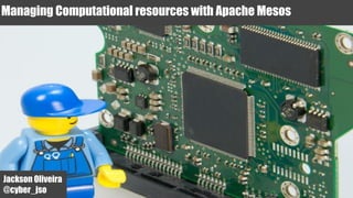 Managing Computational resources with Apache Mesos
Jackson Oliveira
@cyber_jso
 