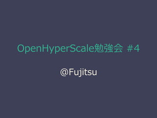 OpenHyperScale勉強会 #4
@Fujitsu
 