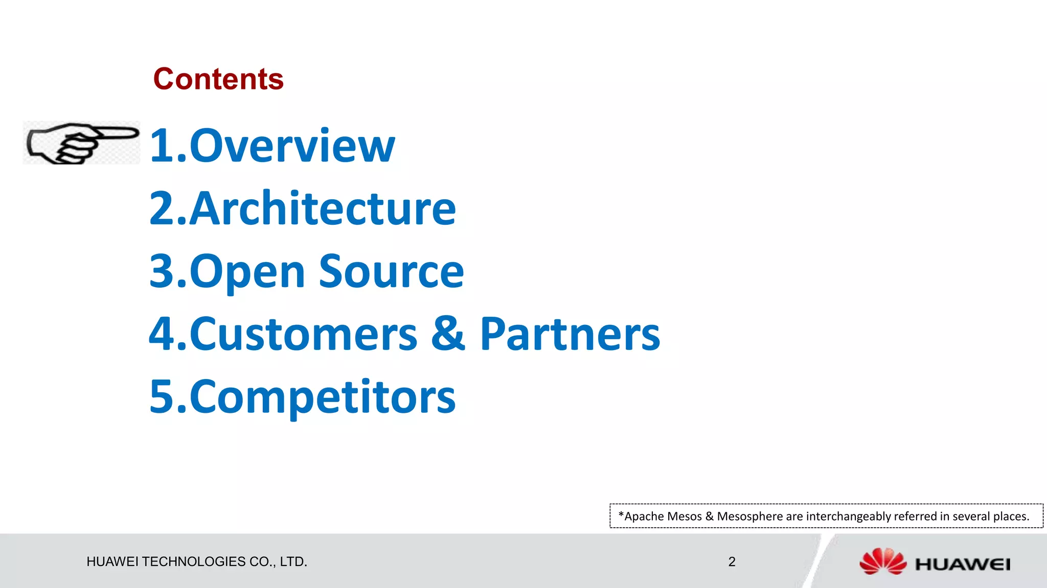 HUAWEI TECHNOLOGIES CO., LTD. 2
Contents
1.Overview
2.Architecture
3.Open Source
4.Customers & Partners
5.Competitors
*Apache Mesos & Mesosphere are interchangeably referred in several places.
 