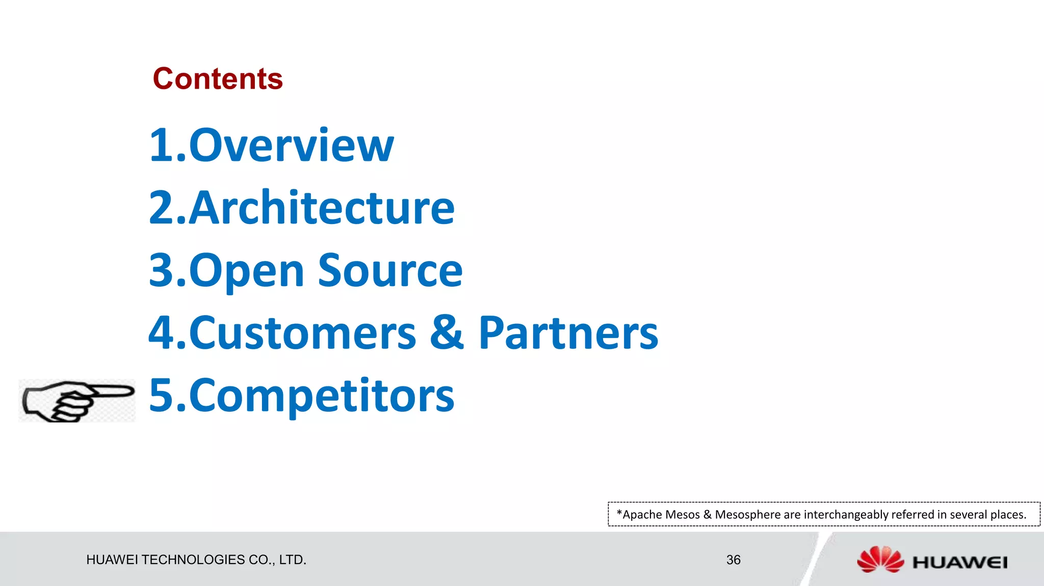HUAWEI TECHNOLOGIES CO., LTD. 36
Contents
1.Overview
2.Architecture
3.Open Source
4.Customers & Partners
5.Competitors
*Apache Mesos & Mesosphere are interchangeably referred in several places.
 