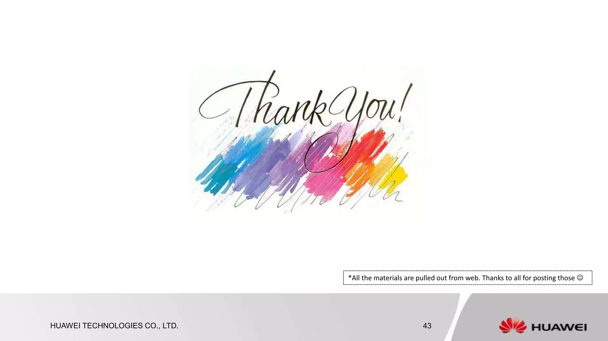Thank you
www.huawei.com
HUAWEI TECHNOLOGIES CO., LTD. 43
*All the materials are pulled out from web. Thanks to all for posting those 
 