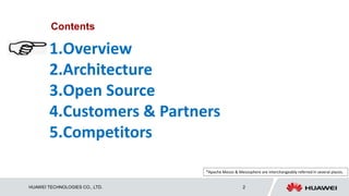 HUAWEI TECHNOLOGIES CO., LTD. 2
Contents
1.Overview
2.Architecture
3.Open Source
4.Customers & Partners
5.Competitors
*Apache Mesos & Mesosphere are interchangeably referred in several places.
 