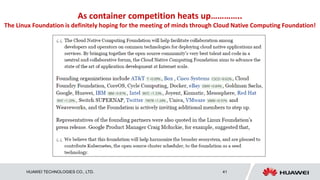 HUAWEI TECHNOLOGIES CO., LTD. 41
As container competition heats up…………..
The Linux Foundation is definitely hoping for the meeting of minds through Cloud Native Computing Foundation!
 