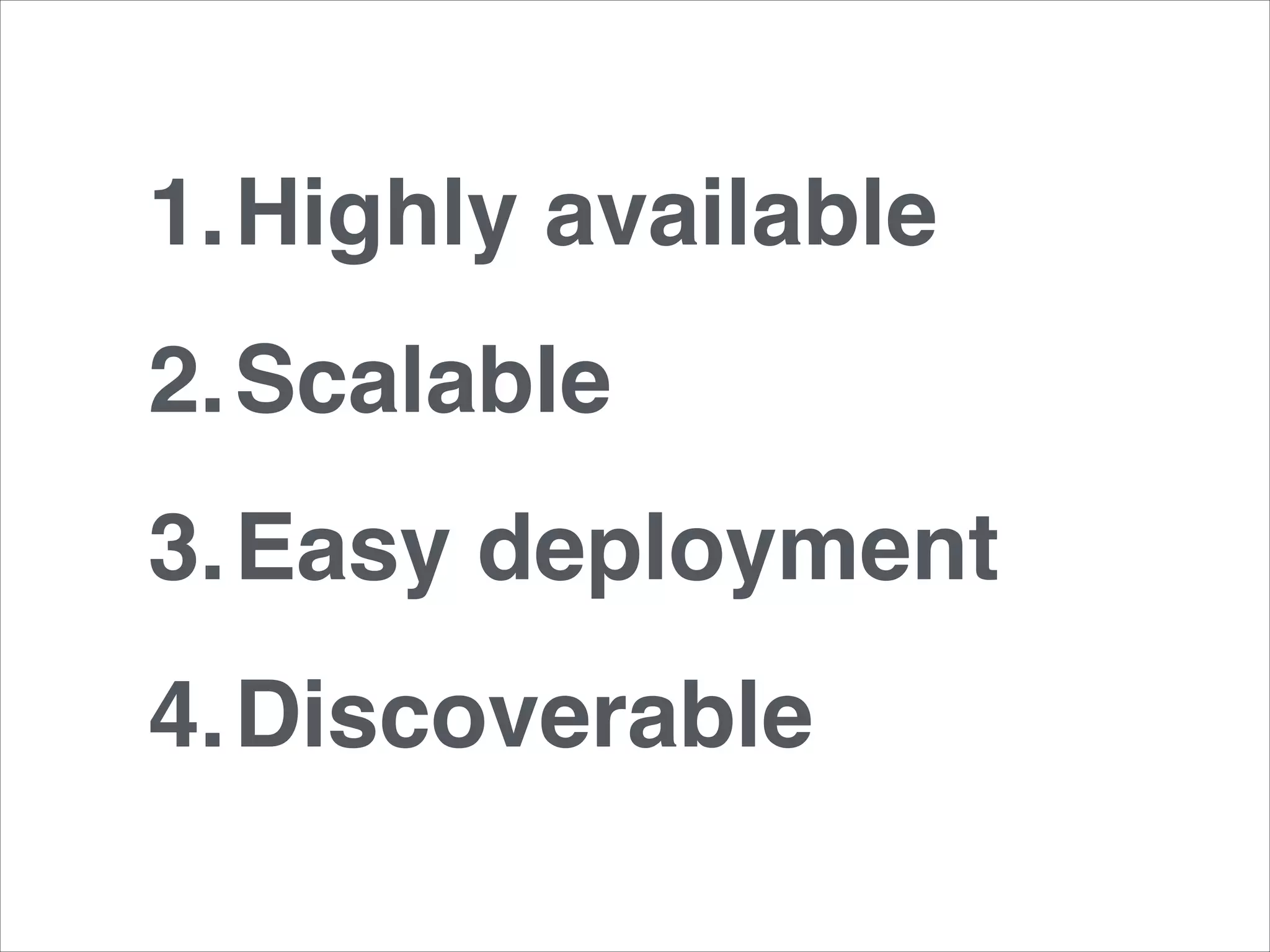 1.Highly available!
2.Scalable!
3.Easy deployment!
4.Discoverable

 