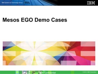 © 2012 IBM Corporation
IBM Systems & Technology Group
IBM Confidential
Mesos EGO Demo Cases
 
