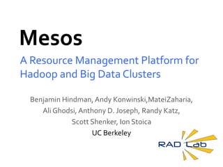 Mesos A Resource Management Platform for Hadoop and Big Data Clusters Benjamin Hindman, Andy Konwinski,MateiZaharia, Ali Ghodsi, Anthony D. Joseph, Randy Katz, Scott Shenker, Ion Stoica UC Berkeley 