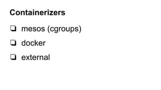 ❏ mesos (cgroups)
❏ docker
❏ external
Containerizers
 