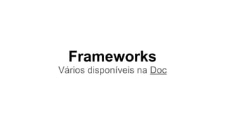 Frameworks
Vários disponíveis na Doc
 