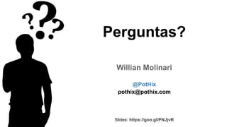 Perguntas?
Willian Molinari
@PotHix
pothix@pothix.com
Slides: https://goo.gl/PNJjvR
 