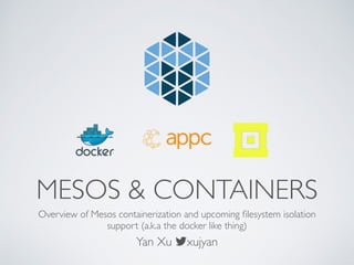 MESOS & CONTAINERS
Overview of Mesos containerization and upcoming ﬁlesystem isolation
support (a.k.a the docker like thing)
Yan Xu !xujyan
 