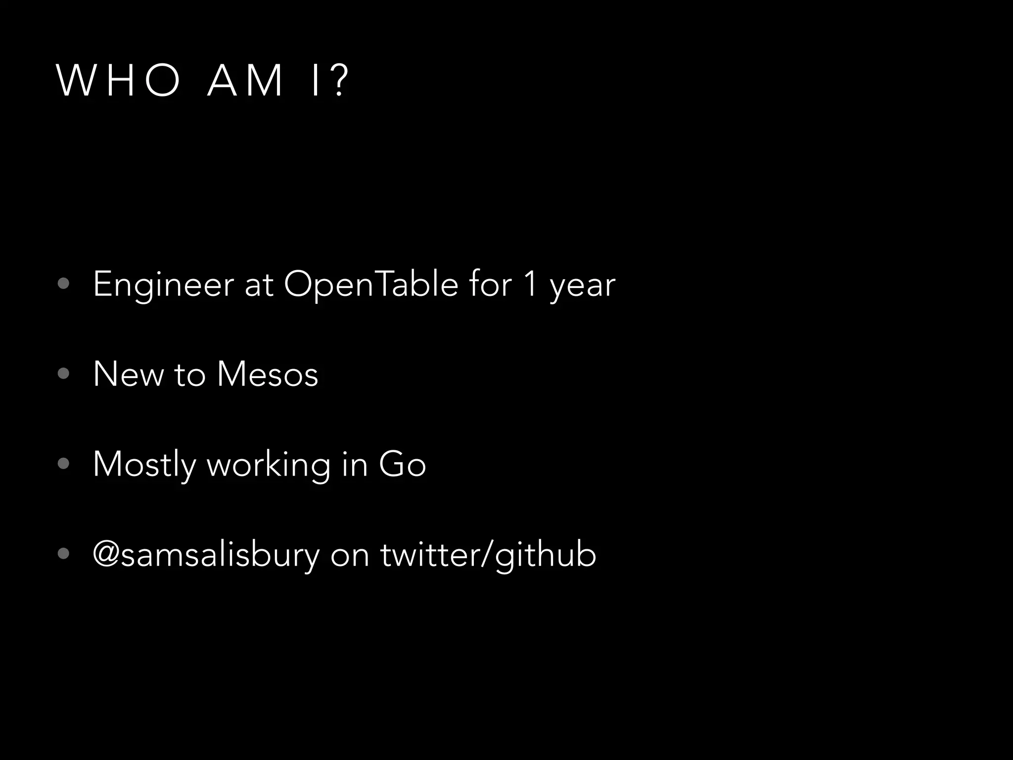 WHO AM I? 
• Engineer at OpenTable for 1 year 
• New to Mesos 
• Mostly working in Go 
• @samsalisbury on twitter/github 
 