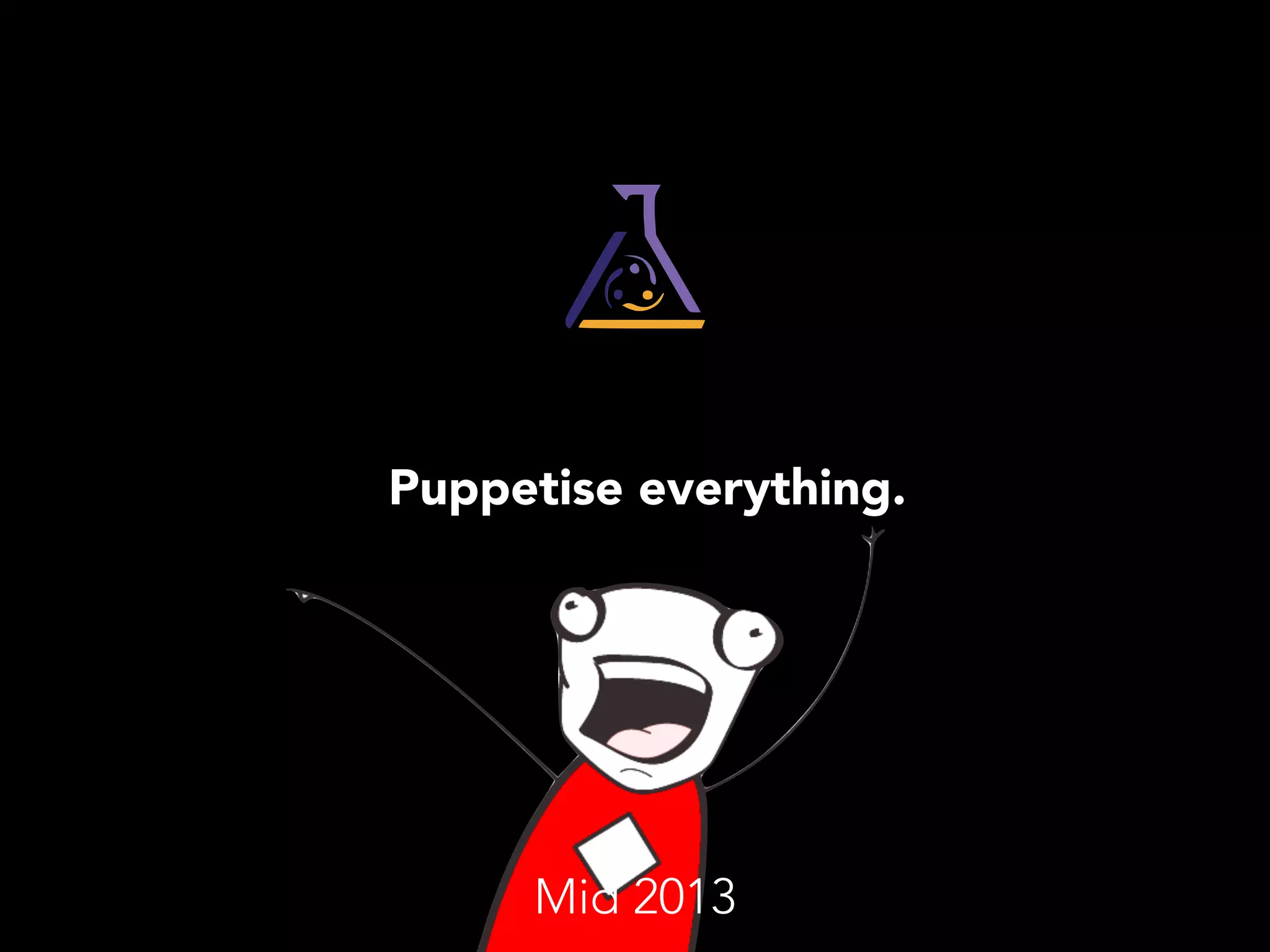 Puppetise everything. 
Mid 2013 
 