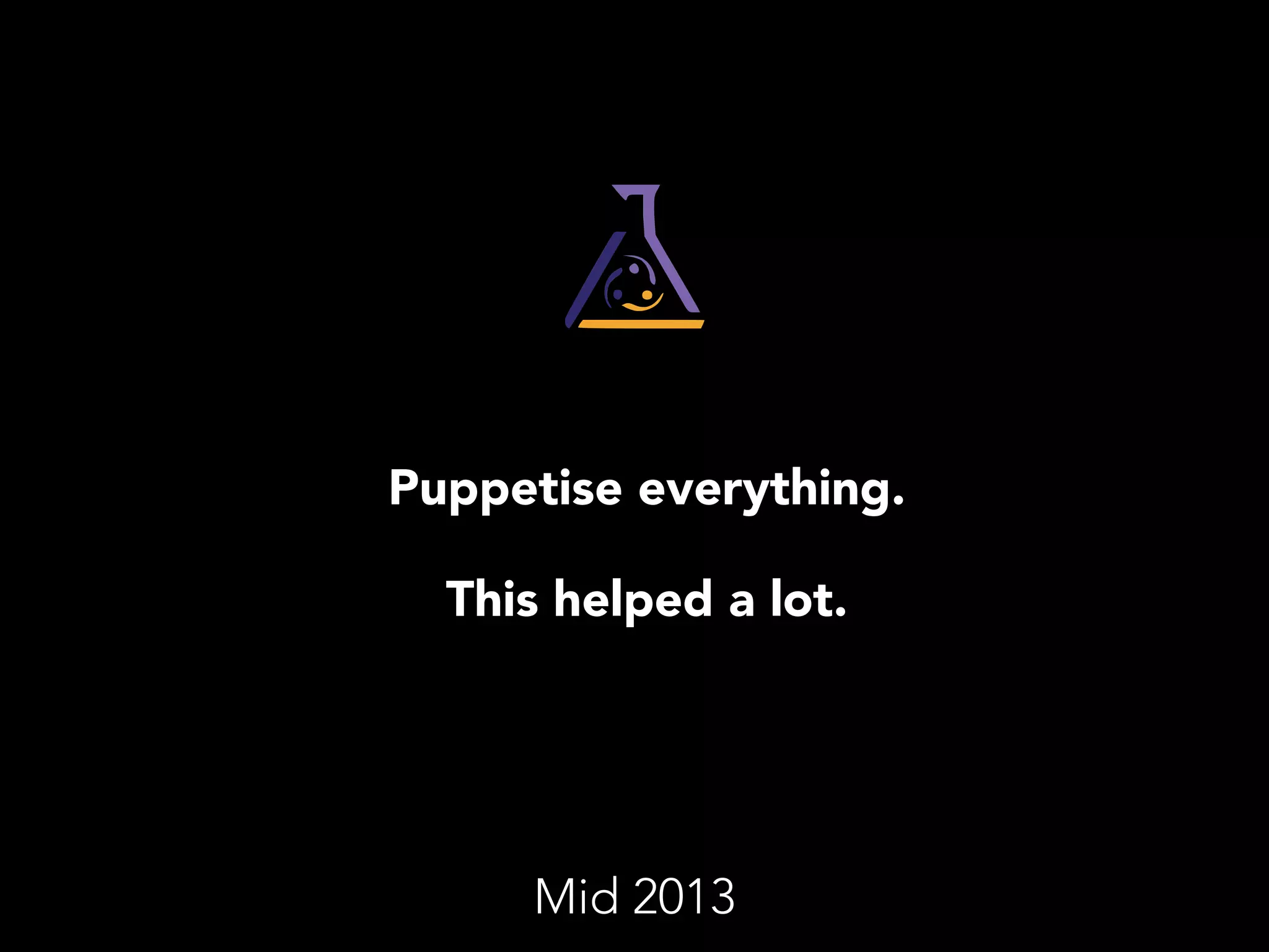 Puppetise everything. 
This helped a lot. 
Mid 2013 
 