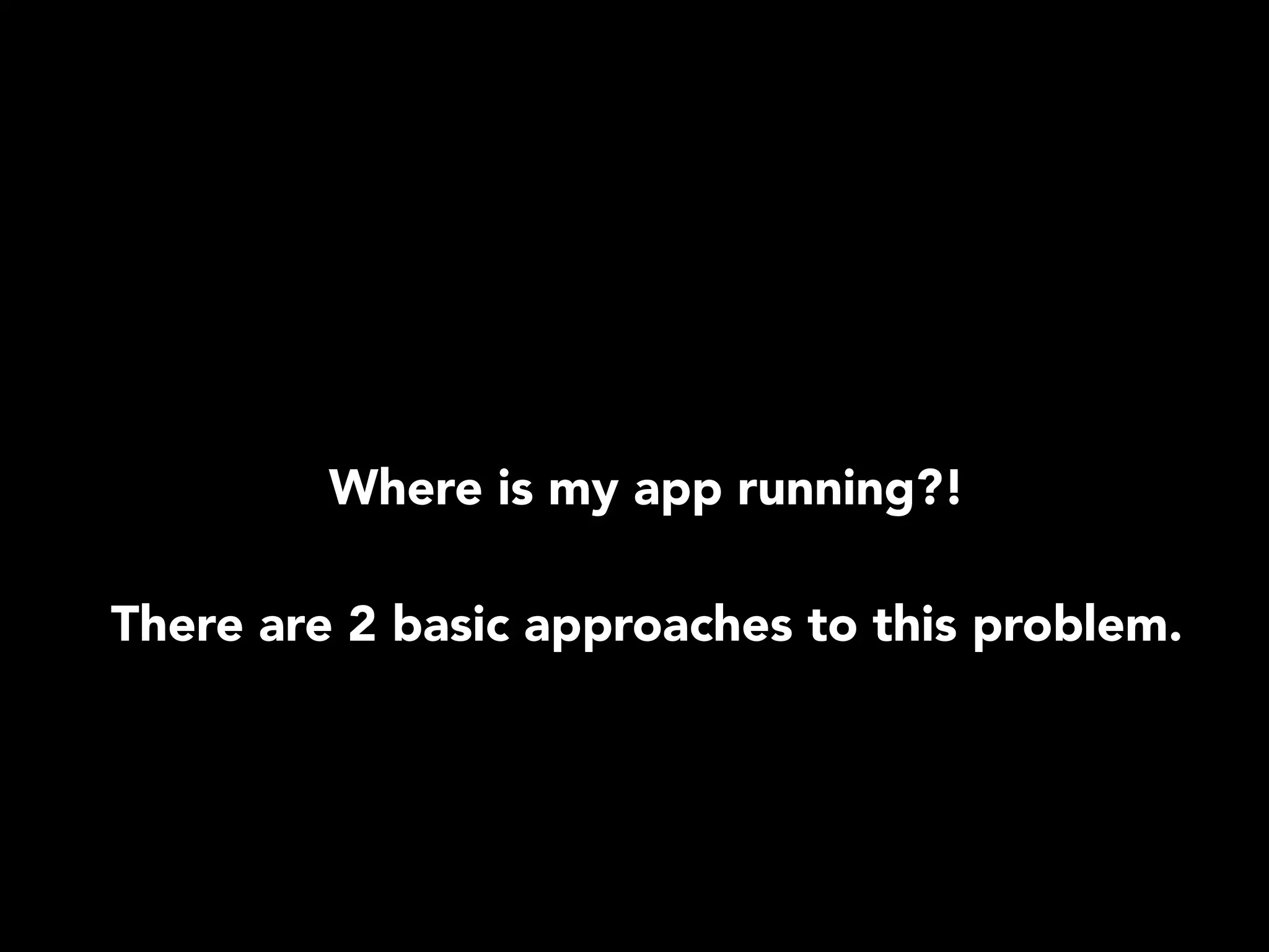 Where is my app running?! 
There are 2 basic approaches to this problem. 
 