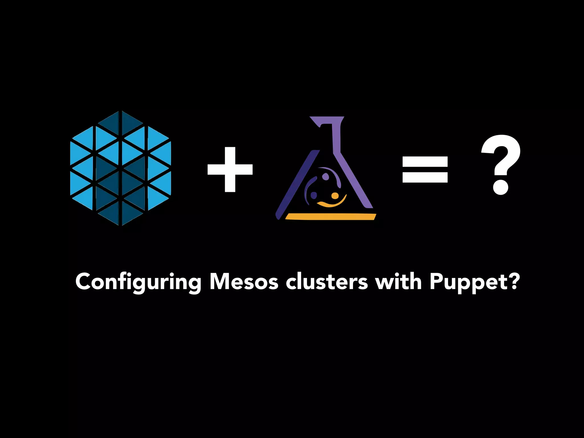+ = ? 
Configuring Mesos clusters with Puppet? 
 
