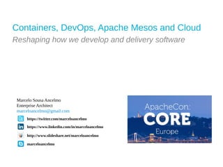 Containers, DevOps, Apache Mesos and Cloud
Reshaping how we develop and delivery software
https://twitter.com/marceloancelmo
Marcelo Sousa Ancelmo
marcelo.souzaancelmo@ig.com
marceloancelmo@gmail.com
marceloancelmo
http://www.slideshare.net/marceloancelmo
https://www.linkedin.com/in/marceloancelmo
 