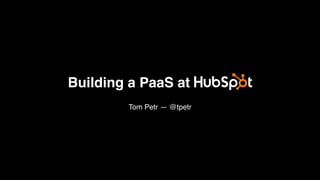 Building a PaaS at HubSpot
Tom Petr — @tpetr
 