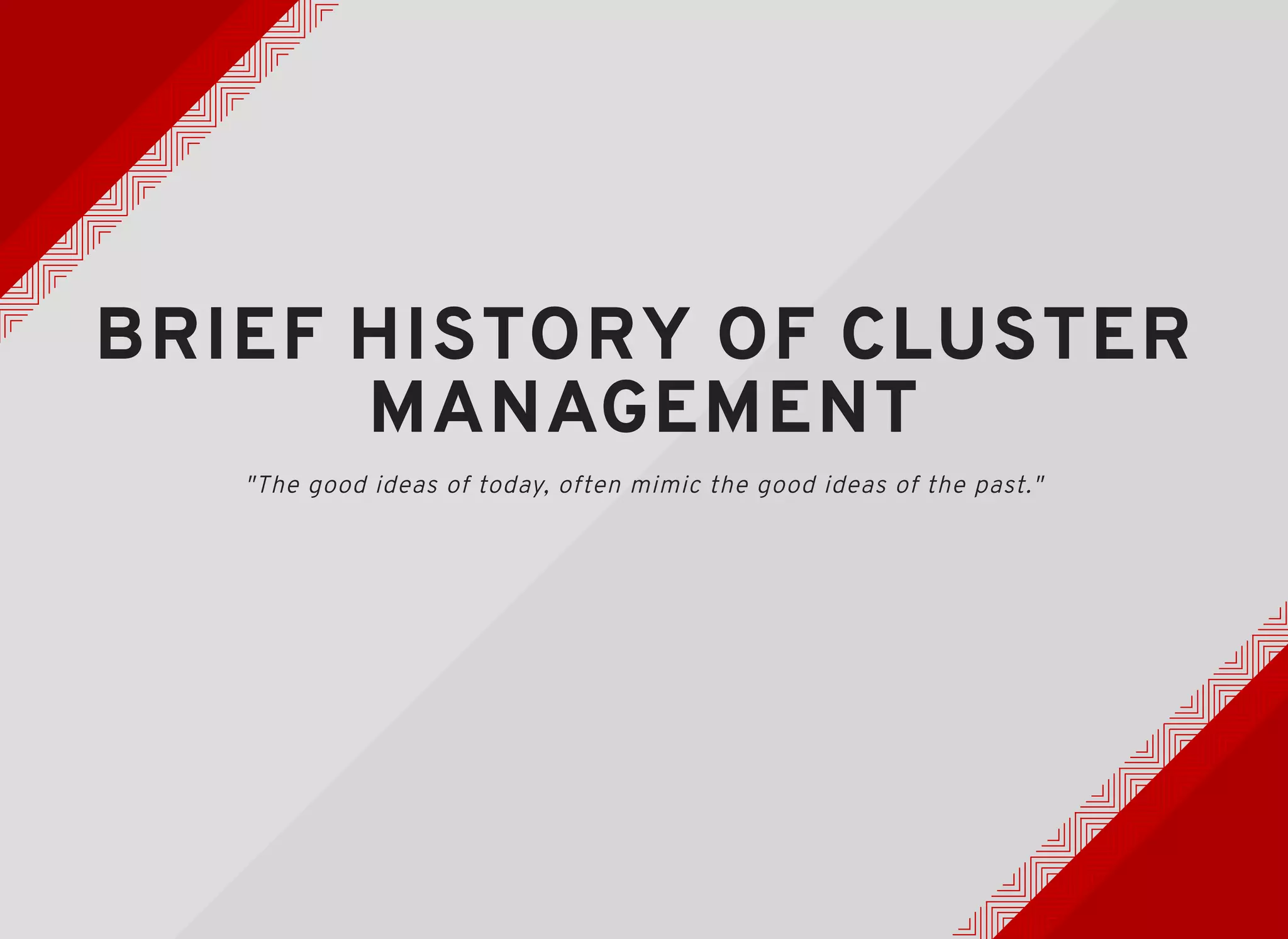 BRIEF HISTORY OF CLUSTERBRIEF HISTORY OF CLUSTER
MANAGEMENTMANAGEMENT
"The good ideas of today, often mimic the good ideas of the past."
 