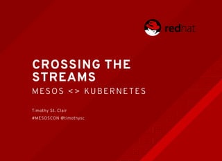 CROSSING THECROSSING THE
STREAMSSTREAMS
MESO S <> KUBERNETESMESO S <> KUBERNETES
Timothy St. Clair
#MESOSCON @timothysc
 