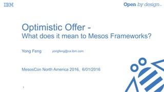 Optimistic Offer -
What does it mean to Mesos Frameworks?
Yong Feng
MesosCon North America 2016, 6/01/2016
1
yongfeng@ca.ibm.com
 