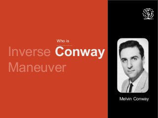 Conway’s Law
organizations which design
systems are constrained to
produce designs which are copies
of the communication s...