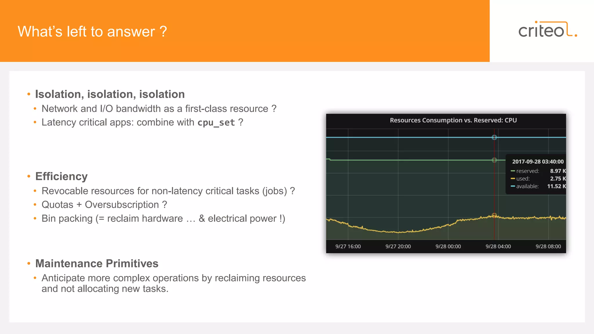 What’s left to answer ?
• Isolation, isolation, isolation
• Network and I/O bandwidth as a first-class resource ?
• Latency critical apps: combine with cpu_set ?
• Efficiency
• Revocable resources for non-latency critical tasks (jobs) ?
• Quotas + Oversubscription ?
• Bin packing (= reclaim hardware … & electrical power !)
• Maintenance Primitives
• Anticipate more complex operations by reclaiming resources
and not allocating new tasks.
 