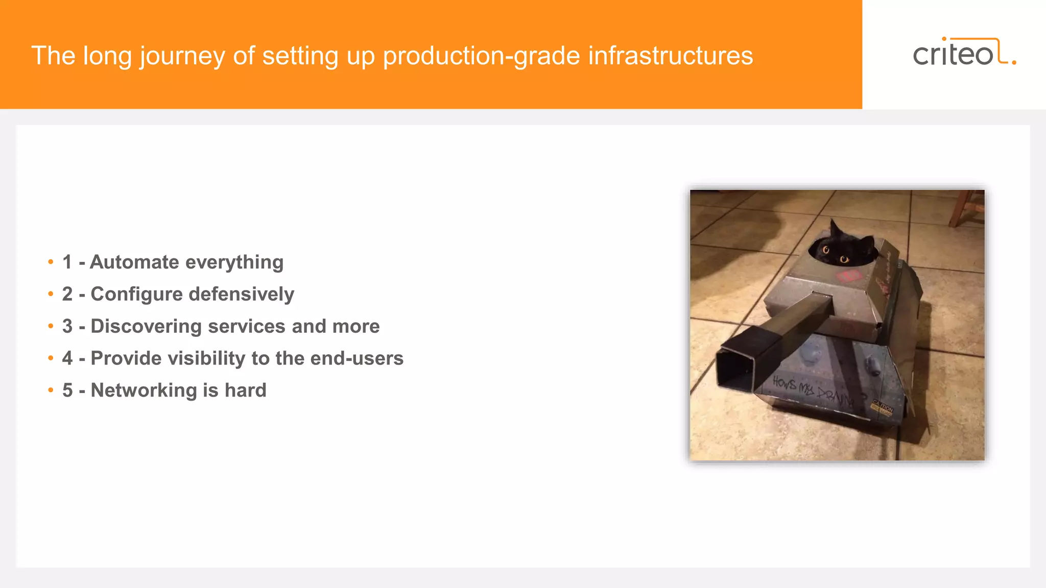 The long journey of setting up production-grade infrastructures
• 1 - Automate everything
• 2 - Configure defensively
• 3 - Discovering services and more
• 4 - Provide visibility to the end-users
• 5 - Networking is hard
 