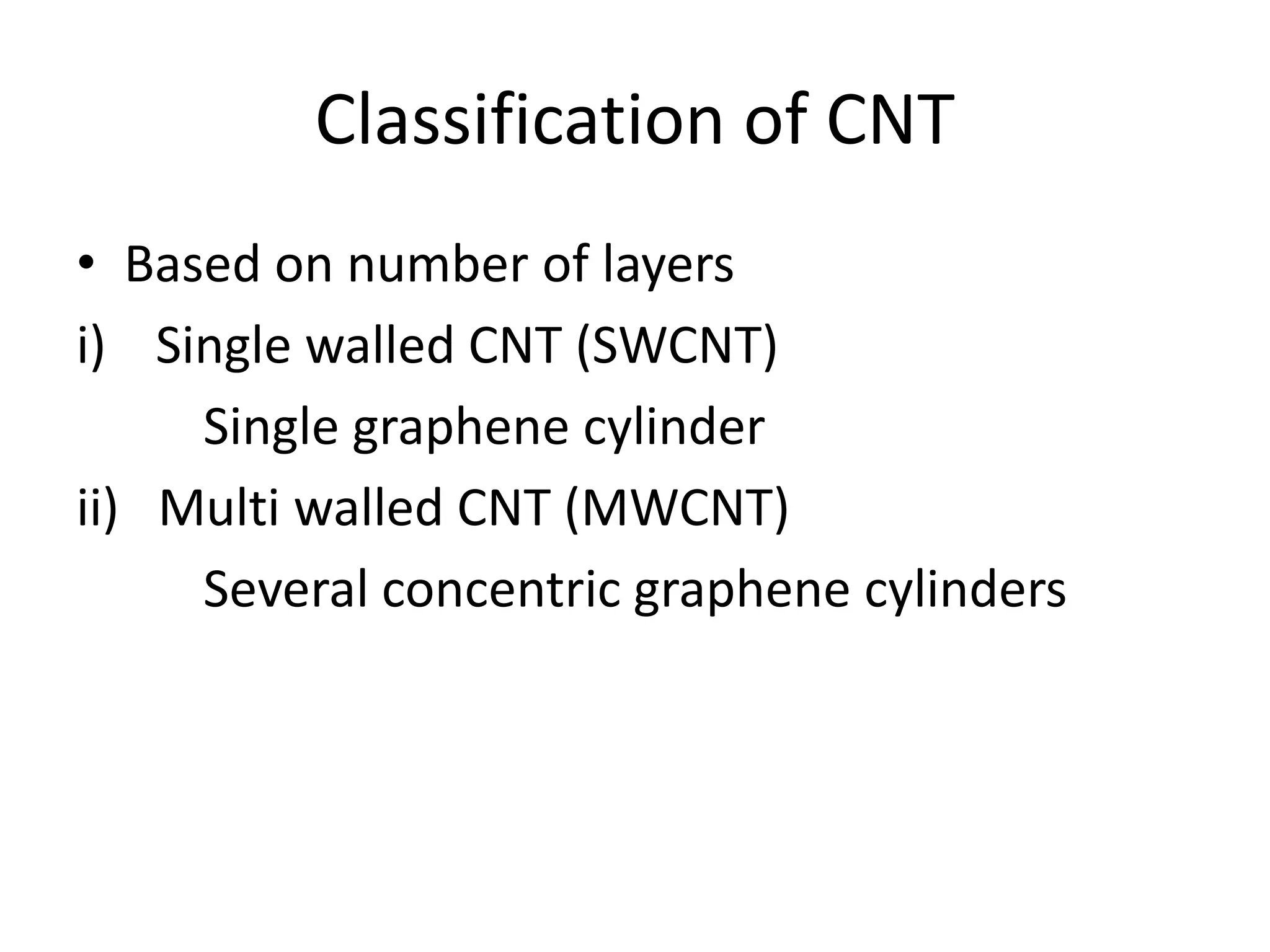 Classification of CNT
• Based on number of layers
i) Single walled CNT (SWCNT)
Single graphene cylinder
ii) Multi walled CNT (MWCNT)
Several concentric graphene cylinders
 