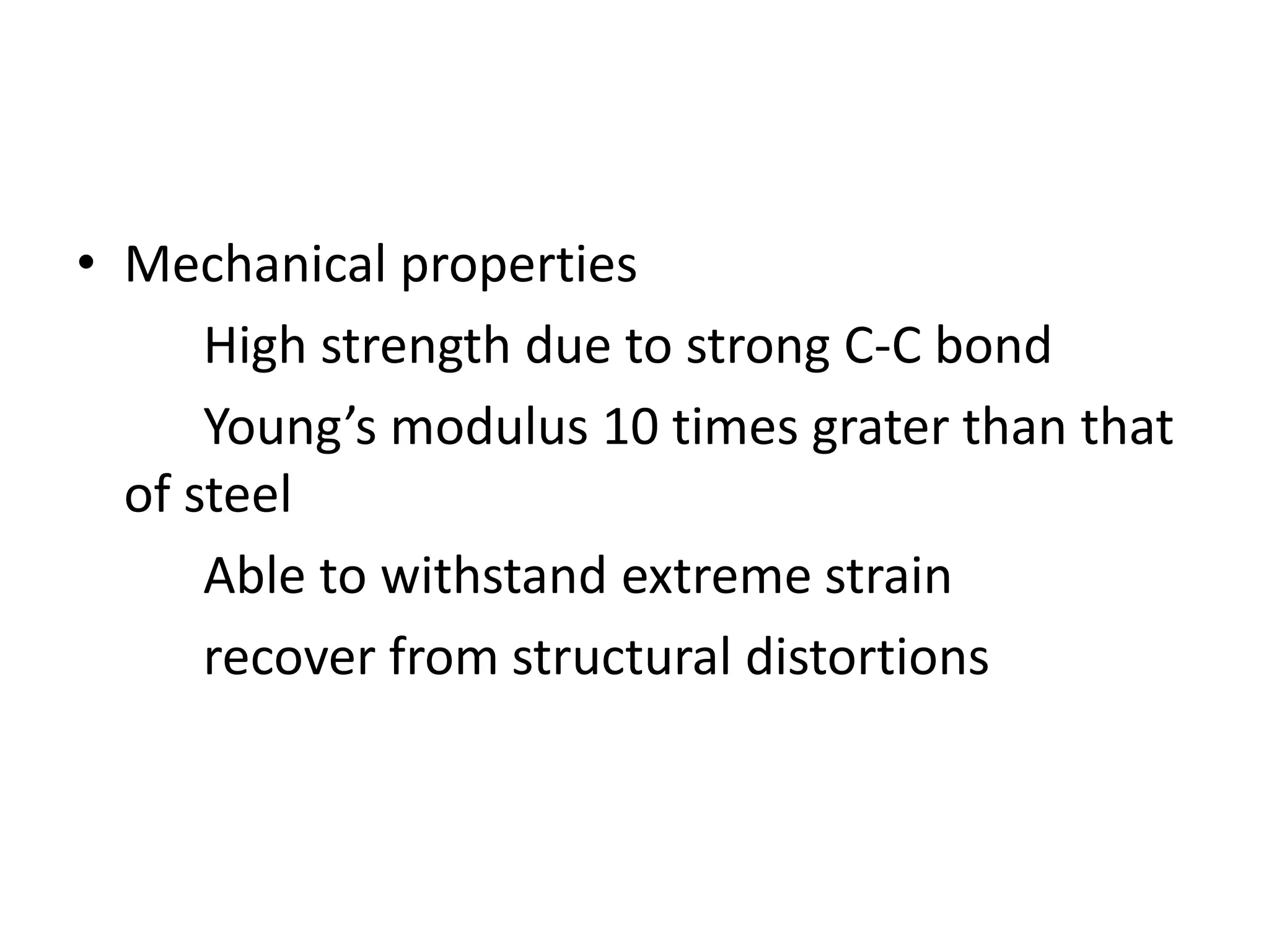 • Mechanical properties
High strength due to strong C-C bond
Young’s modulus 10 times grater than that
of steel
Able to withstand extreme strain
recover from structural distortions
 