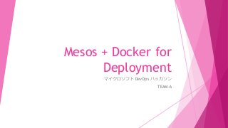 Mesos + Docker for
Deployment
マイクロソフト DevOps ハッカソン
TEAM-6
 