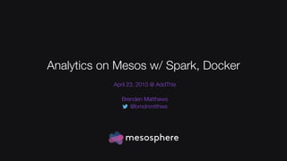 Analytics on Mesos w/ Spark, Docker
April 23, 2015 @ AddThis
Brenden Matthews
@brndnmtthws
 
