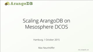 Scaling ArangoDB on
Mesosphere DCOS
Max Neunhöﬀer
Hamburg, 1 October 2015
www.arangodb.com
 